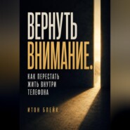 Вернуть внимание. Как перестать жить внутри телефона