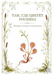 Там, где цветёт Росянка. Дневник ссыльного натуриста