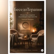 БеседоТерапия. Искусство создания исцеляющего пространства