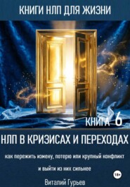 НЛП в кризисах и переходах: как пережить измену, потерю или крупный конфликт и выйти из них сильнее. Книга 6