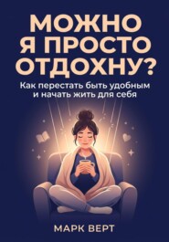 Можно я просто отдохну? Как перестать быть удобным и начать жить для себя