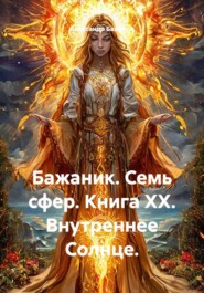 Бажаник. Семь сфер. Книга XX. Внутреннее Солнце.
