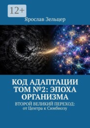 Код адаптации. Том №2: эпоха организма. Второй великий переход: от центра к симбиозу