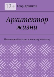 Архитектор жизни. Инженерный подход к личному капиталу