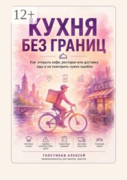 Кухня без границ. Как открыть кафе, ресторан или доставку еды и не повторить чужих ошибок