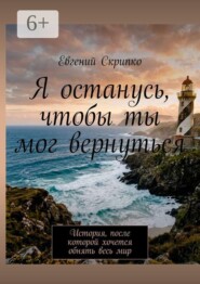 Я останусь, чтобы ты мог вернуться. История, после которой хочется обнять весь мир