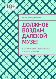 Должное воздам далекой музе! 6 стихов, 20 благодарностей и благословений