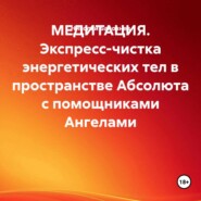 МЕДИТАЦИЯ. Экспресс-чистка энергетических тел в пространстве Абсолюта с помощниками Ангелами