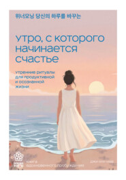 Утро, с которого начинается счастье. Утренние ритуалы для продуктивной и осознанной жизни