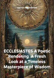 ECCLESIASTES A Poetic Rendering A Fresh Look at a Timeless Masterpiece of Wisdom