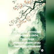 Мужчина, который вернулся к себе. Практика возвращения силы после расставания