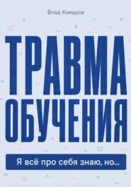 Травма обучения. Я всё про себя знаю, но...