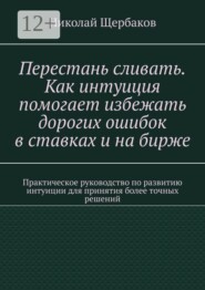 Перестань сливать. Как интуиция помогает избежать дорогих ошибок в ставках и на бирже. Практическое руководство по развитию интуиции для принятия более точных решений