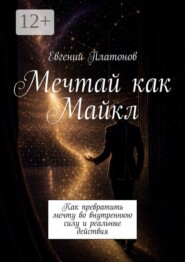 Мечтай как Майкл. Как превратить мечту во внутреннюю силу и реальные действия