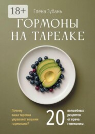 Гормоны на тарелке. Почему ваша тарелка управляет вашими гормонами? 20 волшебных рецептов от врача гинеколога