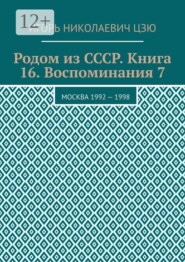Родом из СССР. Книга 16. Воспоминания 7. Москва 1992 — 1998