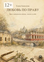 Любовь по праву. Как я оформляла жизнь, землю и себя