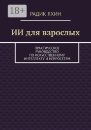 ИИ для взрослых. Практическое руководство по искусственному интеллекту и нейросетям
