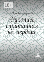 Рукопись, спрятанная на чердаке. Хроника на историческом фоне с элементами фентези, детектива и эротики