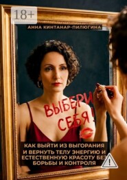 Выбери себя! Как выйти из выгорания и вернуть телу энергию и естественную красоту без борьбы и контроля