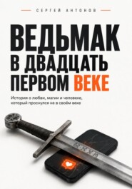 Ведьмак в двадцать первом веке. История о любви, магии и человеке, который проснулся не в своём веке