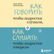 Как говорить, чтобы подростки слушали, и как слушать, чтобы подростки говорили