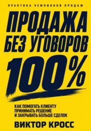 Продажа без уговоров. Как помогать клиенту принимать решение и закрывать больше сделок