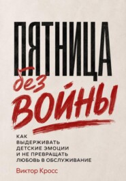 Пятница без войны. Как выдерживать детские эмоции и не превращать любовь в обслуживание