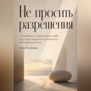 Не просить разрешения. Спокойная опора внутри себя, честные свидания и близость без зависимости