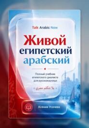 Живой египетский арабский: системный учебник современного каирского диалекта арабского языка для русскоязычных учащихся: фонетика, грамматика, разговорная речь и практический курс.