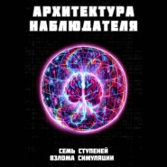 Архитектура наблюдателя. Семь ступеней взлома симуляции