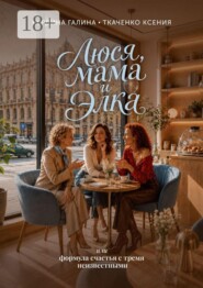 Люся, мама и Элка. Или формула счастья с тремя неизвестными