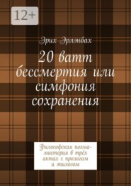 20 ватт бессмертия или симфония сохранения. Философская поэма-мистерия в трёх актах с прологом и эпилогом
