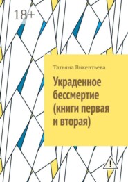 Украденное бессмертие (книги первая и вторая)