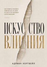 Искусство влияния. Как помочь человеку измениться не давя на него и не вызывая сопротивления