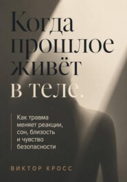 Когда прошлое живёт в теле. Как травма меняет реакции, сон, близость и чувство безопасности