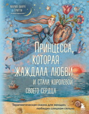 Принцесса, которая жаждала любви и стала королевой своего сердца. Терапевтическая сказка для женщин, любящих слишком сильно