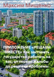 ПРИЛОЖЕНИЕ «РЕШАЕМ ВМЕСТЕ» Как заставить государство работать на вас: от первой жалобы до решения проблемы