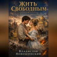 Жить Свободным. Часть I. Время, когда всё кажется возможным
