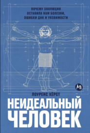Неидеальный человек: Почему эволюция оставила нам болезни, ошибки ДНК и уязвимости