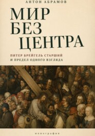 Мир без центра. Питер Брейгель Старший и предел одного взгляда