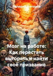 Мозг на работе: Как перестать выгорать и найти своё призвание