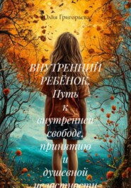 ВНУТРЕННИЙ РЕБЁНОК. Путь к внутренней свободе, принятию и душевной целостности