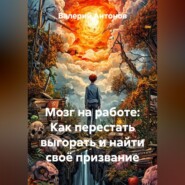 Мозг на работе: Как перестать выгорать и найти своё призвание
