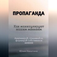 Пропаганда. Как манипулируют нашим мнением