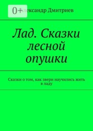 Лад. Сказки лесной опушки. Сказки о том, как звери научились жить в ладу