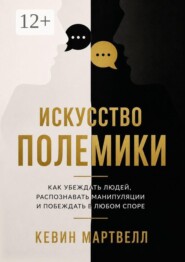 Искусство полемики. Как убеждать людей, распознавать манипуляции и побеждать в любом споре