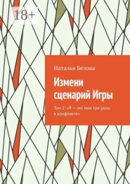 Измени сценарий Игры. Том 2: «Я — это мои три роли в конфликте»