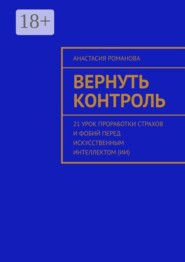Вернуть контроль. 21 урок проработки страхов и фобий перед искусственным интеллектом (ИИ)
