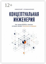 Концептуальная инженерия. Как проектировать понятия, которые меняют мышление и будущее